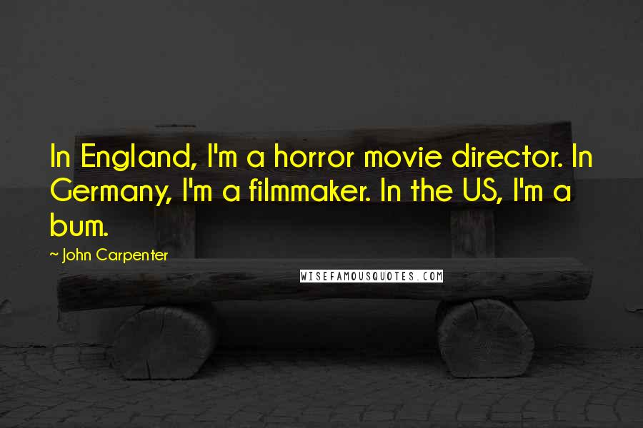 John Carpenter Quotes: In England, I'm a horror movie director. In Germany, I'm a filmmaker. In the US, I'm a bum.