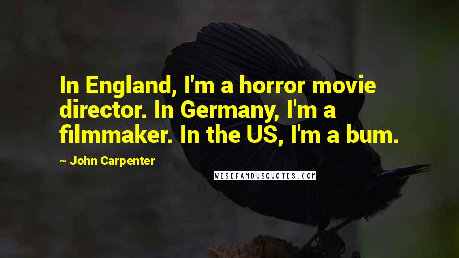 John Carpenter Quotes: In England, I'm a horror movie director. In Germany, I'm a filmmaker. In the US, I'm a bum.