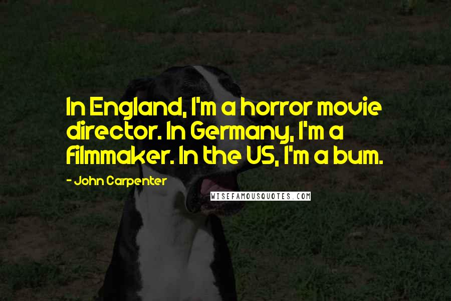 John Carpenter Quotes: In England, I'm a horror movie director. In Germany, I'm a filmmaker. In the US, I'm a bum.