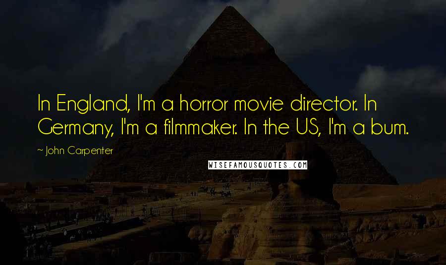 John Carpenter Quotes: In England, I'm a horror movie director. In Germany, I'm a filmmaker. In the US, I'm a bum.