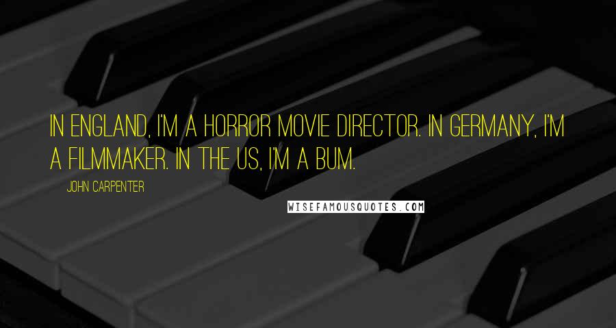 John Carpenter Quotes: In England, I'm a horror movie director. In Germany, I'm a filmmaker. In the US, I'm a bum.