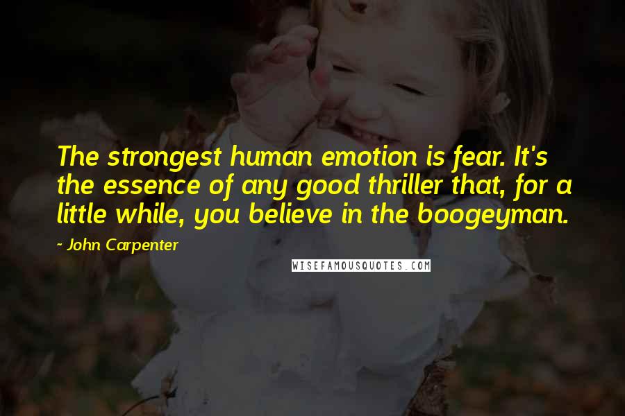 John Carpenter Quotes: The strongest human emotion is fear. It's the essence of any good thriller that, for a little while, you believe in the boogeyman.