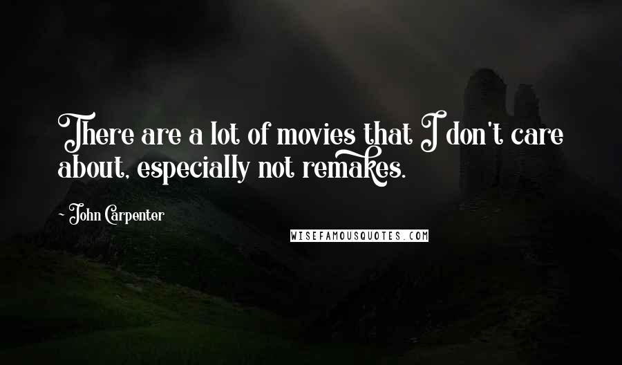 John Carpenter Quotes: There are a lot of movies that I don't care about, especially not remakes.