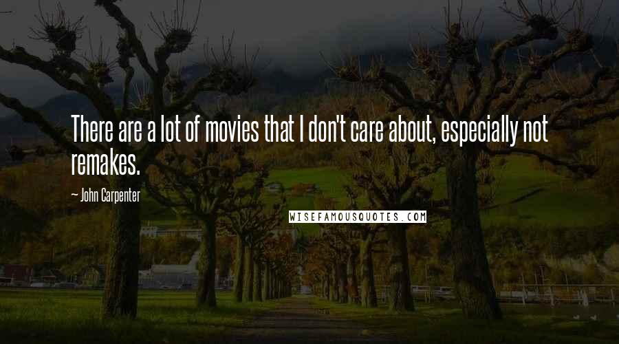 John Carpenter Quotes: There are a lot of movies that I don't care about, especially not remakes.