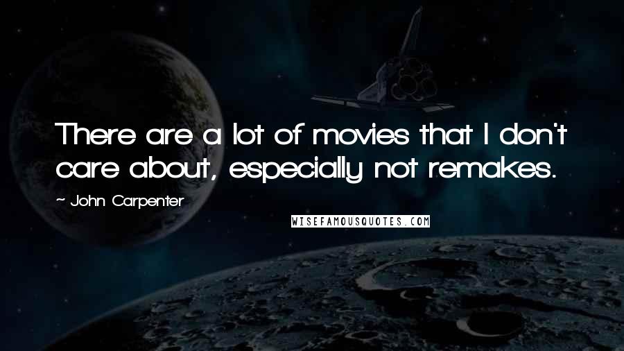 John Carpenter Quotes: There are a lot of movies that I don't care about, especially not remakes.