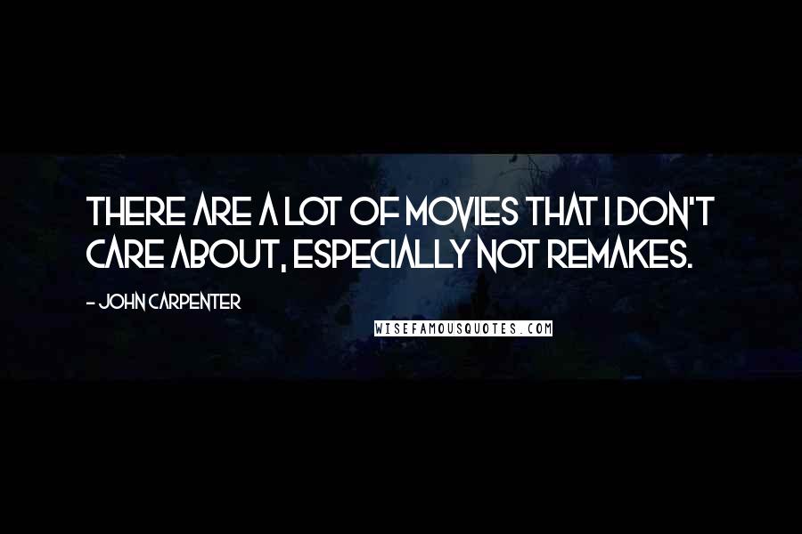 John Carpenter Quotes: There are a lot of movies that I don't care about, especially not remakes.