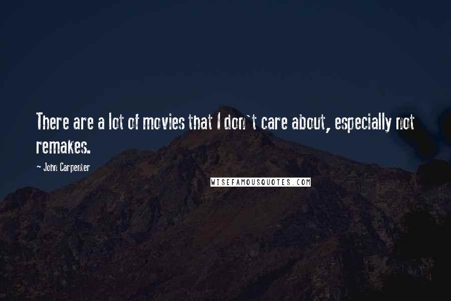 John Carpenter Quotes: There are a lot of movies that I don't care about, especially not remakes.