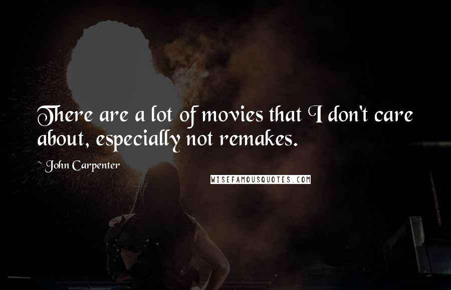 John Carpenter Quotes: There are a lot of movies that I don't care about, especially not remakes.