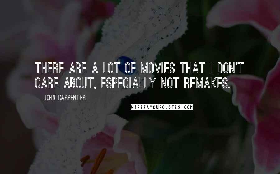 John Carpenter Quotes: There are a lot of movies that I don't care about, especially not remakes.