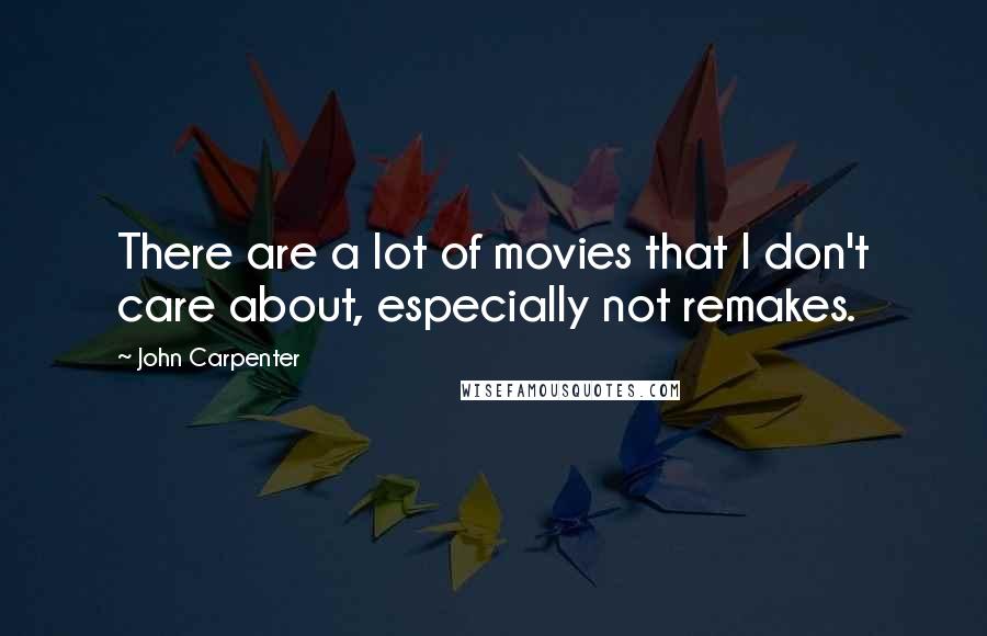 John Carpenter Quotes: There are a lot of movies that I don't care about, especially not remakes.