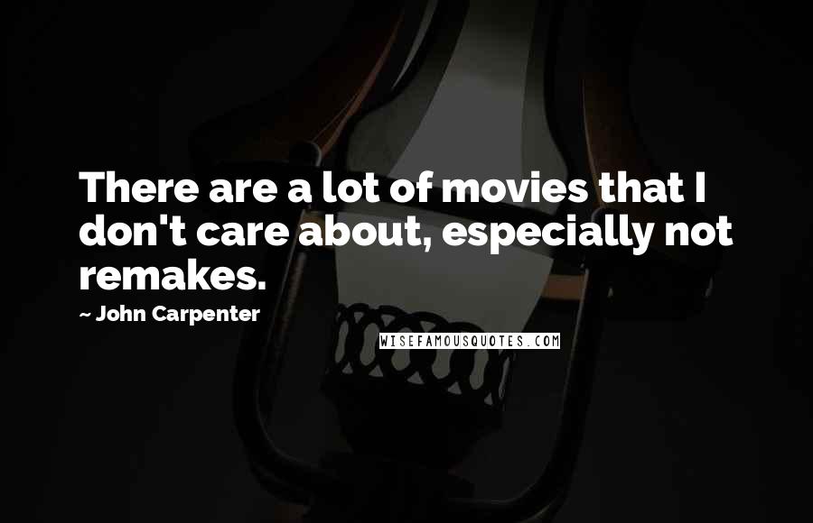 John Carpenter Quotes: There are a lot of movies that I don't care about, especially not remakes.