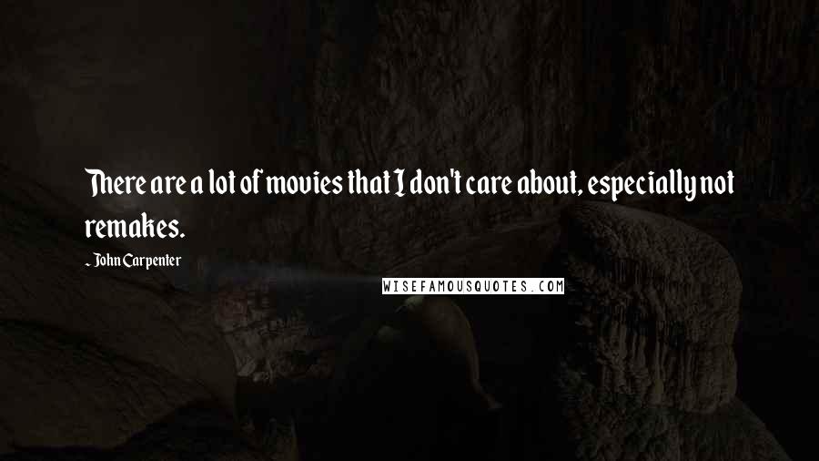 John Carpenter Quotes: There are a lot of movies that I don't care about, especially not remakes.