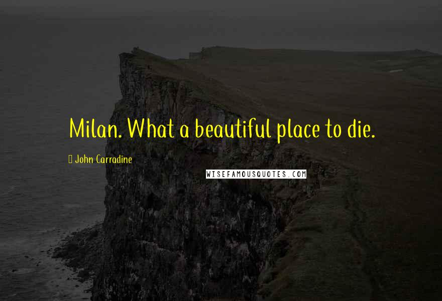 John Carradine Quotes: Milan. What a beautiful place to die.