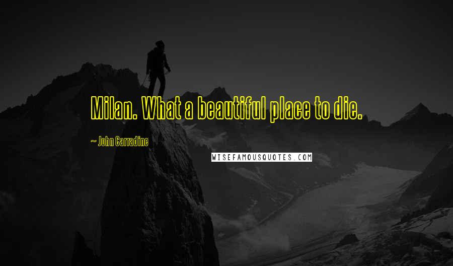 John Carradine Quotes: Milan. What a beautiful place to die.