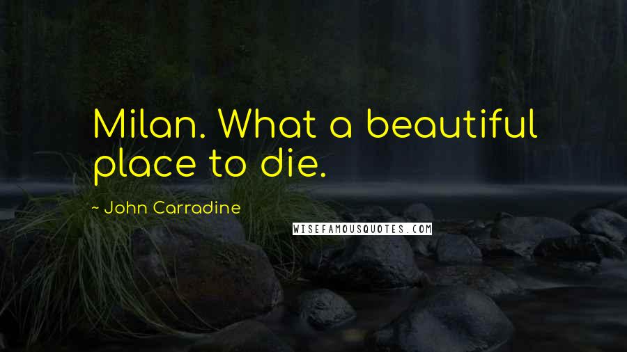 John Carradine Quotes: Milan. What a beautiful place to die.