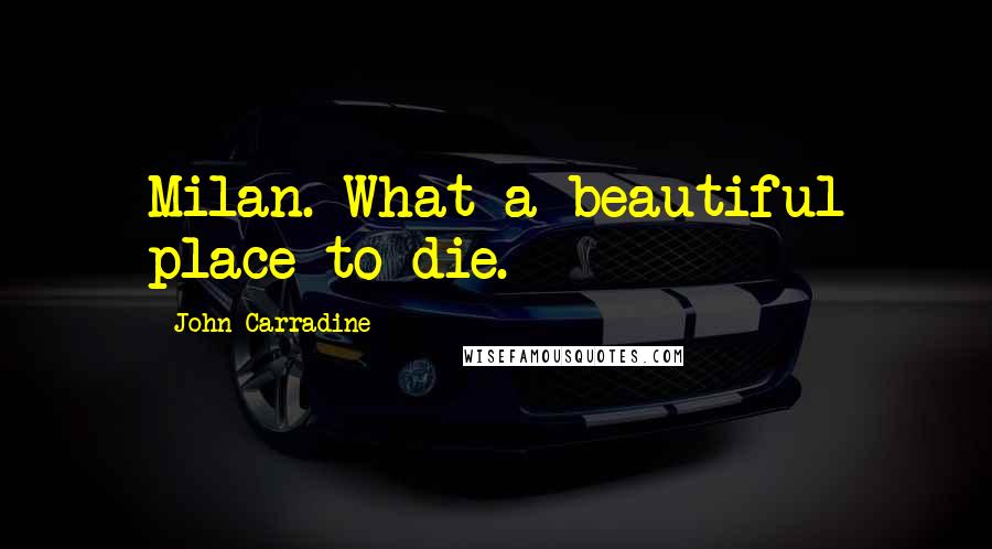 John Carradine Quotes: Milan. What a beautiful place to die.