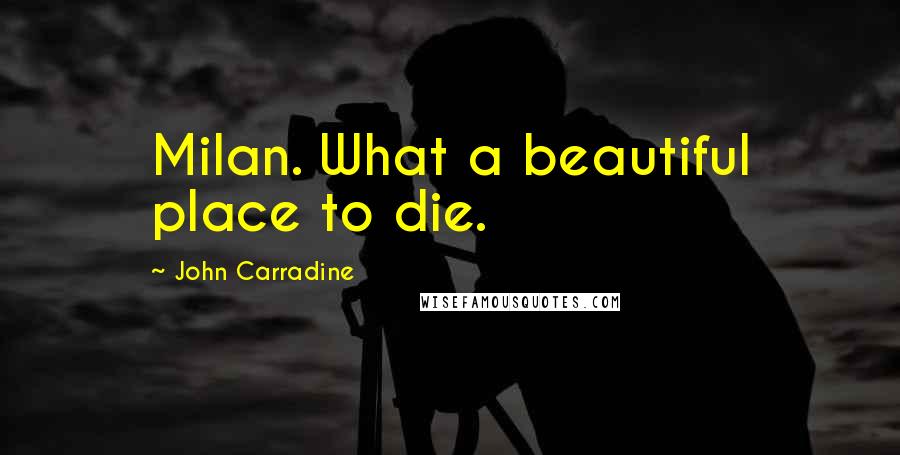 John Carradine Quotes: Milan. What a beautiful place to die.