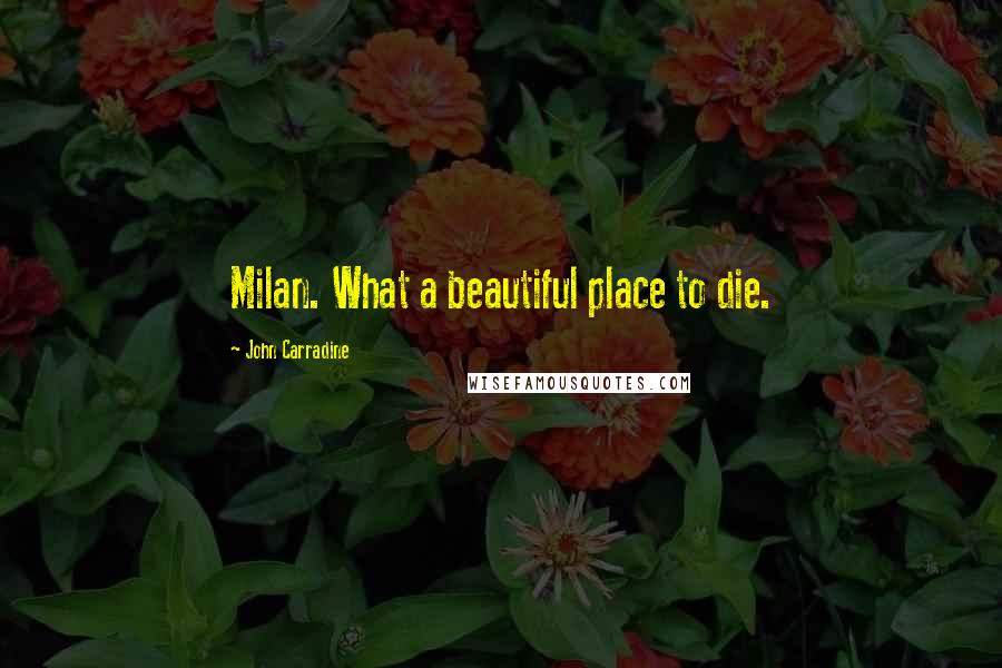 John Carradine Quotes: Milan. What a beautiful place to die.