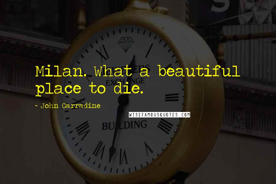 John Carradine Quotes: Milan. What a beautiful place to die.