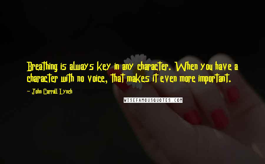 John Carroll Lynch Quotes: Breathing is always key in any character. When you have a character with no voice, that makes it even more important.