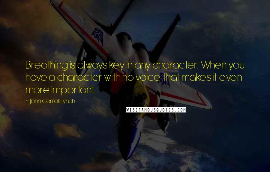 John Carroll Lynch Quotes: Breathing is always key in any character. When you have a character with no voice, that makes it even more important.