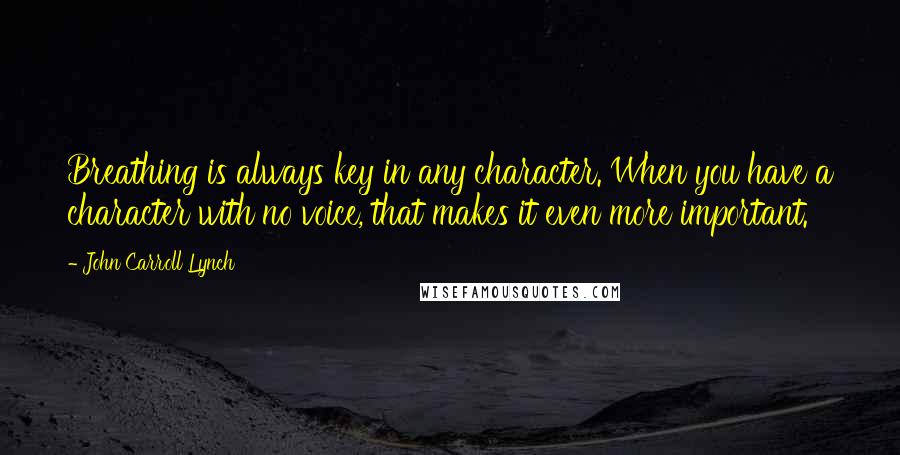 John Carroll Lynch Quotes: Breathing is always key in any character. When you have a character with no voice, that makes it even more important.