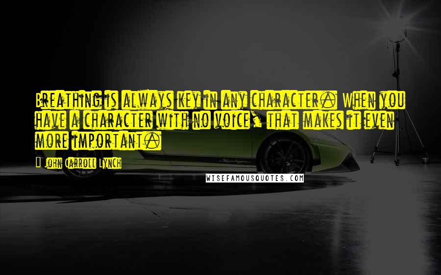 John Carroll Lynch Quotes: Breathing is always key in any character. When you have a character with no voice, that makes it even more important.