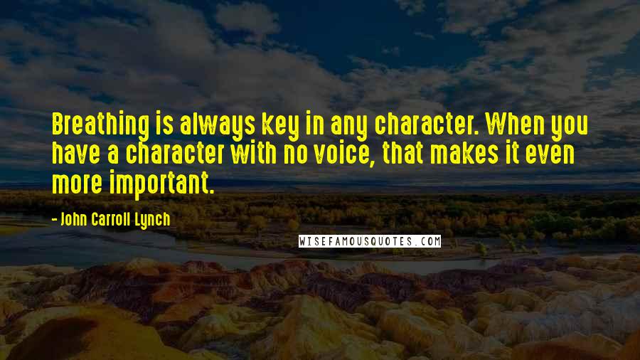 John Carroll Lynch Quotes: Breathing is always key in any character. When you have a character with no voice, that makes it even more important.