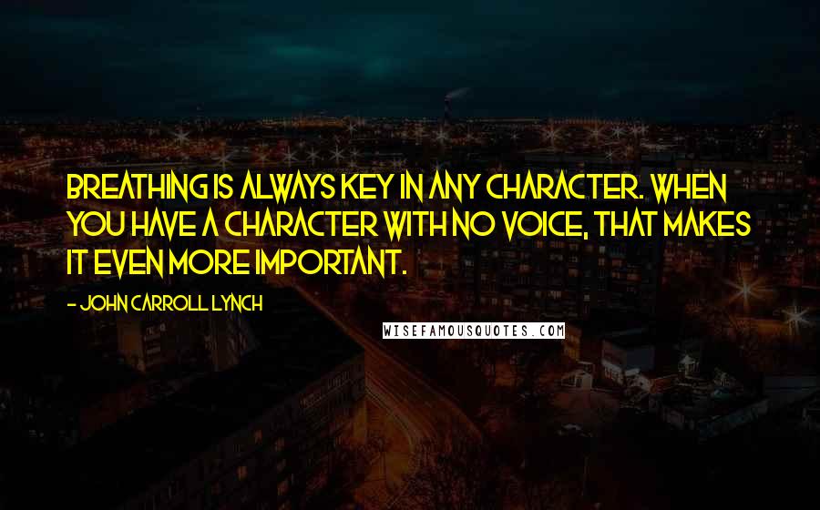 John Carroll Lynch Quotes: Breathing is always key in any character. When you have a character with no voice, that makes it even more important.