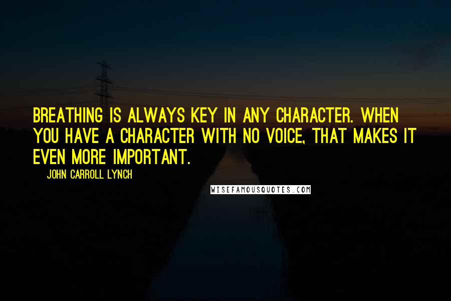 John Carroll Lynch Quotes: Breathing is always key in any character. When you have a character with no voice, that makes it even more important.