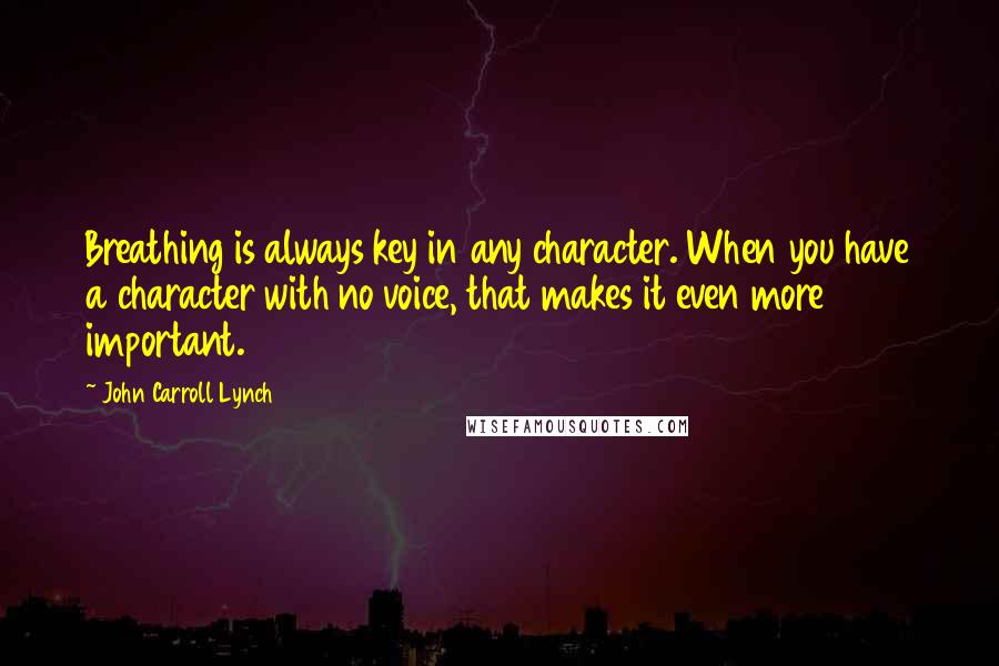 John Carroll Lynch Quotes: Breathing is always key in any character. When you have a character with no voice, that makes it even more important.