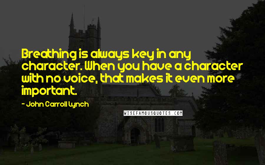 John Carroll Lynch Quotes: Breathing is always key in any character. When you have a character with no voice, that makes it even more important.