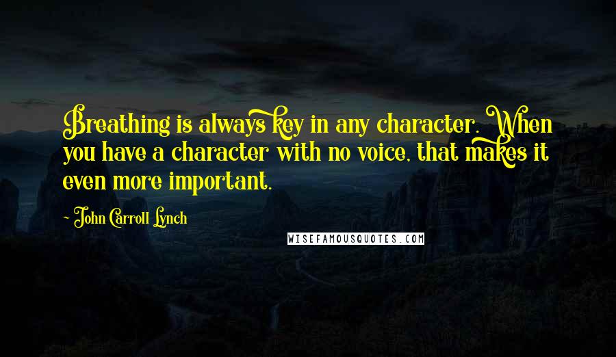 John Carroll Lynch Quotes: Breathing is always key in any character. When you have a character with no voice, that makes it even more important.