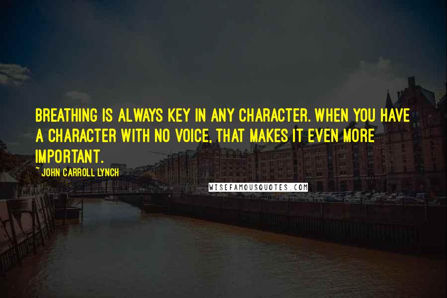 John Carroll Lynch Quotes: Breathing is always key in any character. When you have a character with no voice, that makes it even more important.