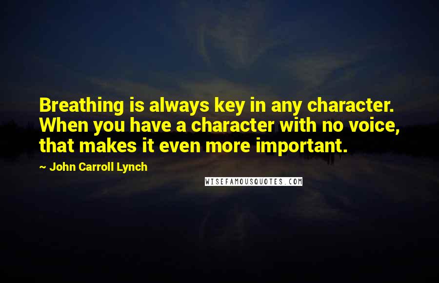 John Carroll Lynch Quotes: Breathing is always key in any character. When you have a character with no voice, that makes it even more important.