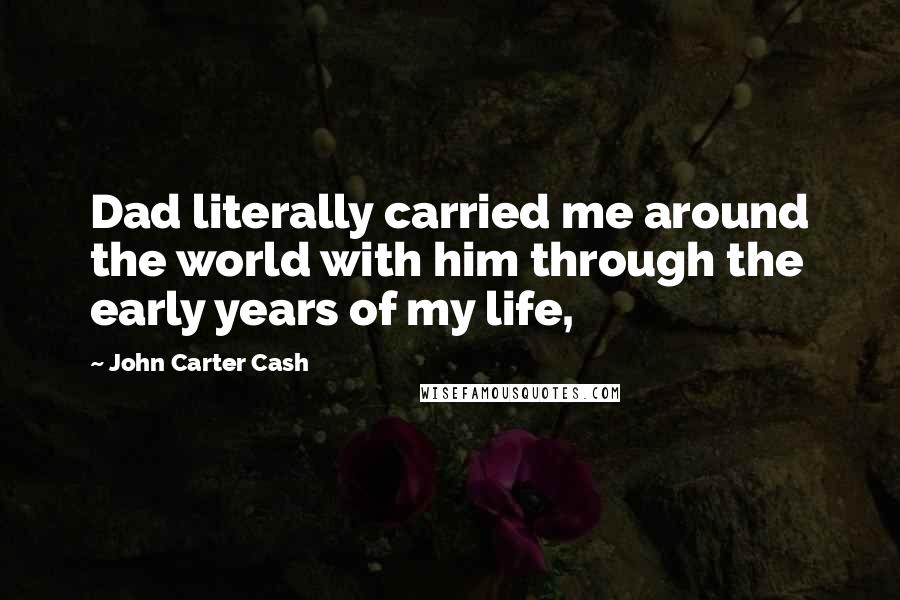 John Carter Cash Quotes: Dad literally carried me around the world with him through the early years of my life,