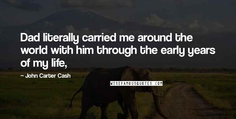 John Carter Cash Quotes: Dad literally carried me around the world with him through the early years of my life,