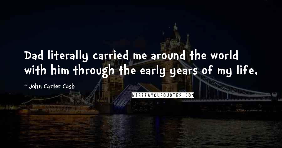 John Carter Cash Quotes: Dad literally carried me around the world with him through the early years of my life,