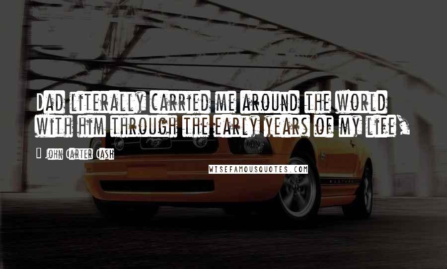 John Carter Cash Quotes: Dad literally carried me around the world with him through the early years of my life,