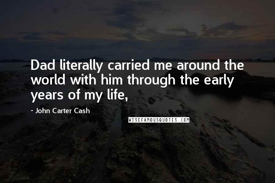 John Carter Cash Quotes: Dad literally carried me around the world with him through the early years of my life,