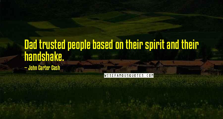 John Carter Cash Quotes: Dad trusted people based on their spirit and their handshake.