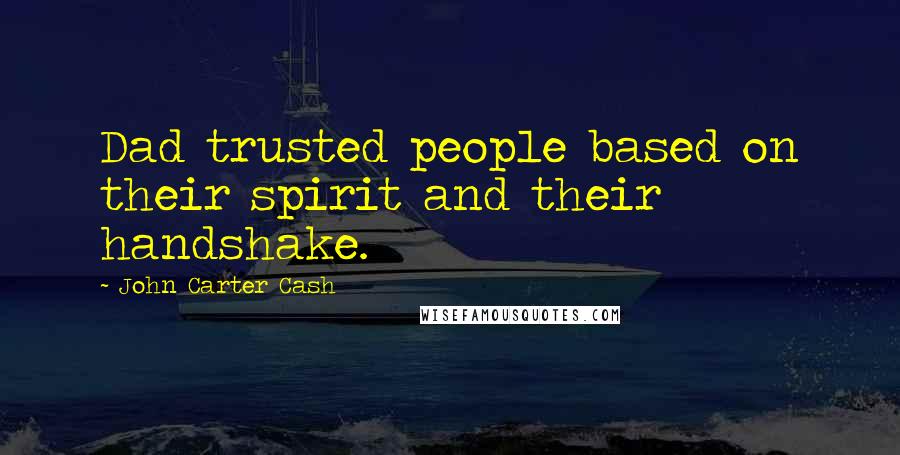 John Carter Cash Quotes: Dad trusted people based on their spirit and their handshake.