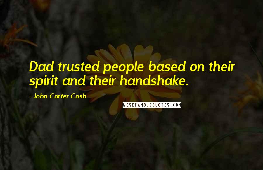 John Carter Cash Quotes: Dad trusted people based on their spirit and their handshake.