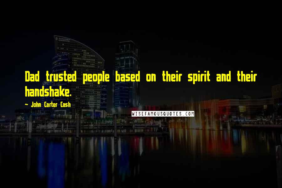 John Carter Cash Quotes: Dad trusted people based on their spirit and their handshake.