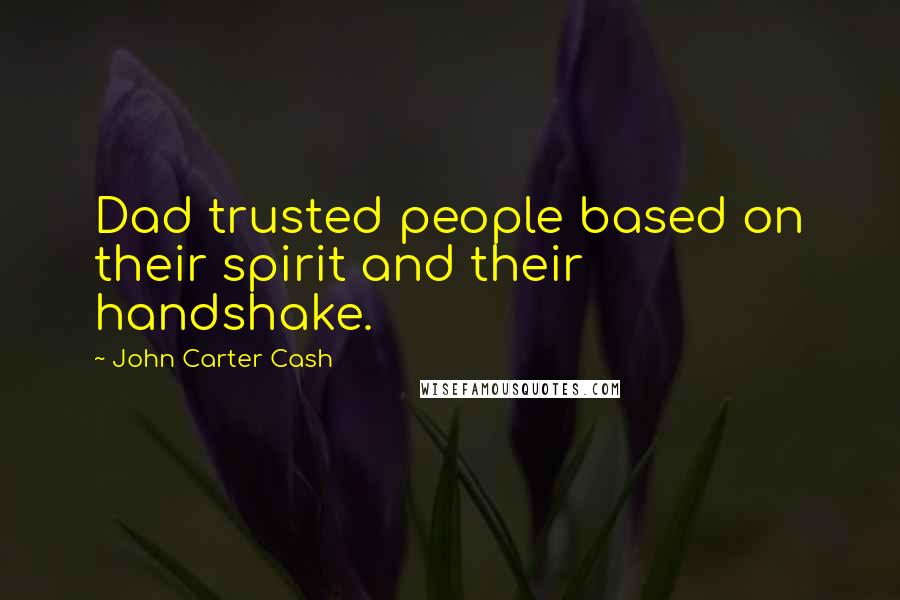 John Carter Cash Quotes: Dad trusted people based on their spirit and their handshake.