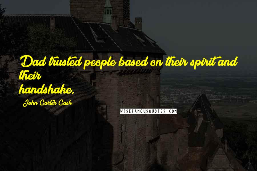 John Carter Cash Quotes: Dad trusted people based on their spirit and their handshake.