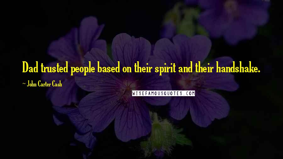 John Carter Cash Quotes: Dad trusted people based on their spirit and their handshake.