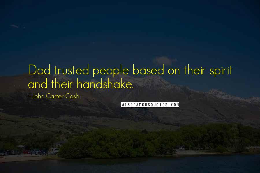 John Carter Cash Quotes: Dad trusted people based on their spirit and their handshake.