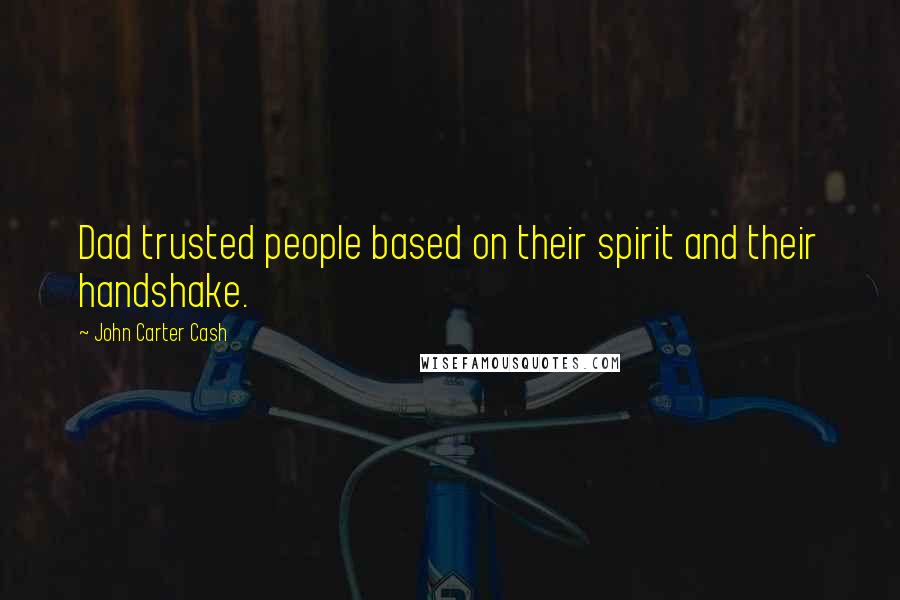 John Carter Cash Quotes: Dad trusted people based on their spirit and their handshake.