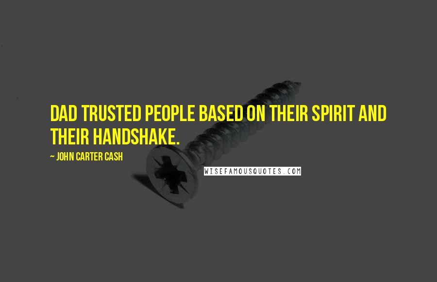 John Carter Cash Quotes: Dad trusted people based on their spirit and their handshake.